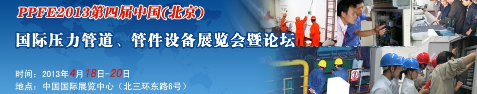 PPFE2013第四屆中國(北京)國際壓力管道、管件設備展覽會暨論壇